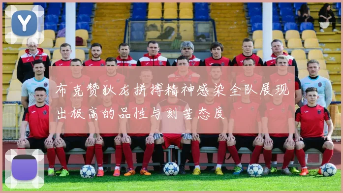 布克赞狄龙拼搏精神感染全队展现出极高的品性与刻苦态度