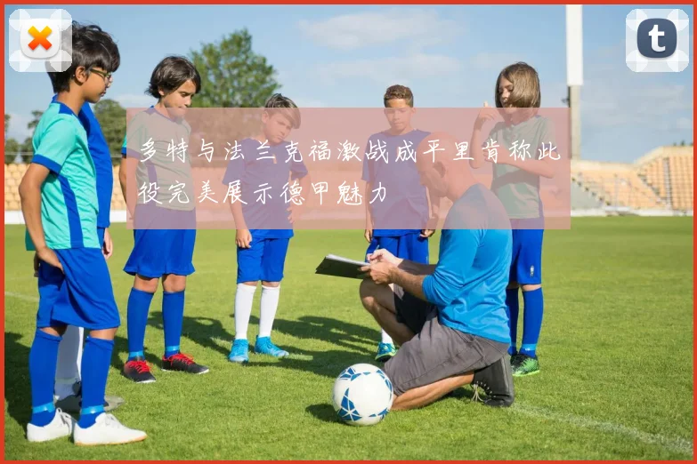 多特与法兰克福激战成平里肯称此役完美展示德甲魅力