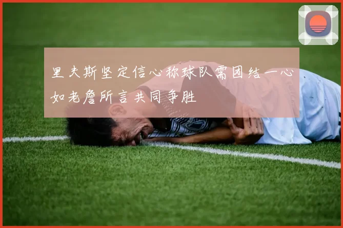 里夫斯坚定信心称球队需团结一心如老詹所言共同争胜
