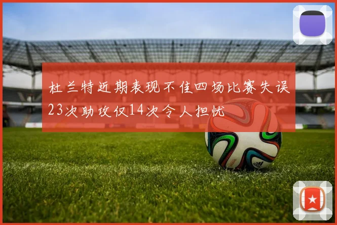 杜兰特近期表现不佳四场比赛失误23次助攻仅14次令人担忧