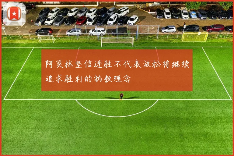 阿莫林坚信连胜不代表放松将继续追求胜利的执教理念