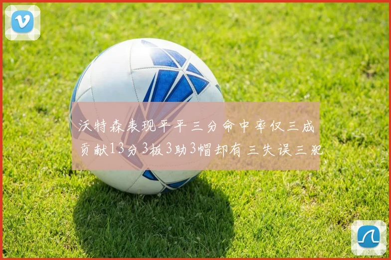 沃特森表现平平三分命中率仅三成贡献13分3板3助3帽却有三失误三犯规