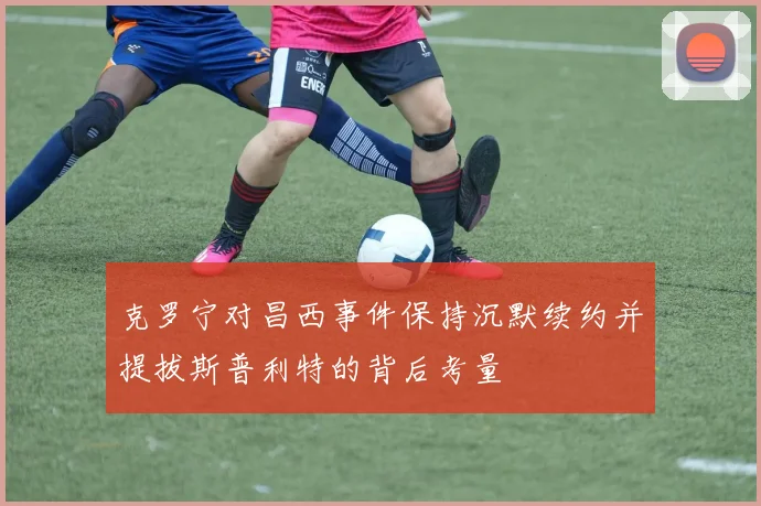 克罗宁对昌西事件保持沉默续约并提拔斯普利特的背后考量