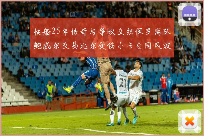 快船25年传奇与争议交织保罗离队鲍威尔交易比尔受伤小卡合同风波揭秘