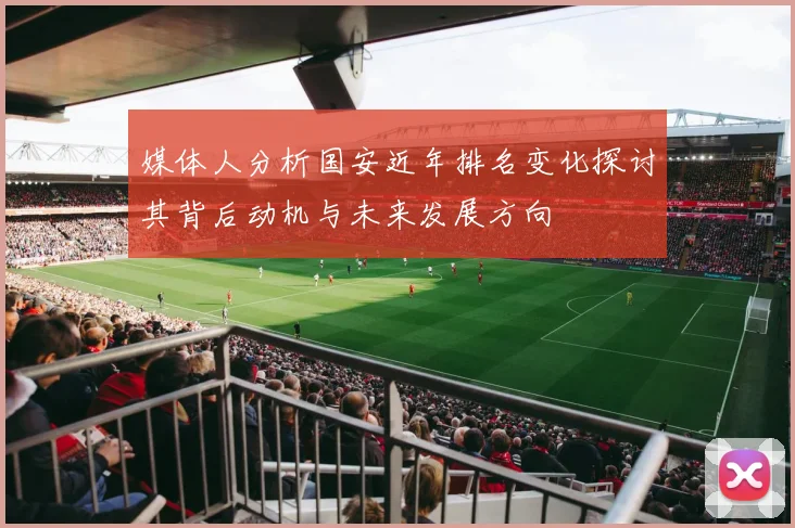 媒体人分析国安近年排名变化探讨其背后动机与未来发展方向