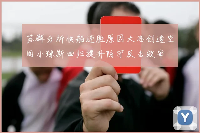 苏群分析快船连胜原因大洛创造空间小琼斯回归提升防守反击效率