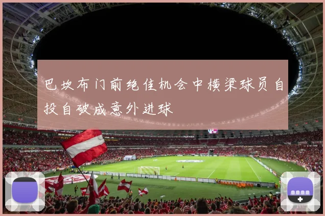 巴坎布门前绝佳机会中横梁球员自投自破成意外进球