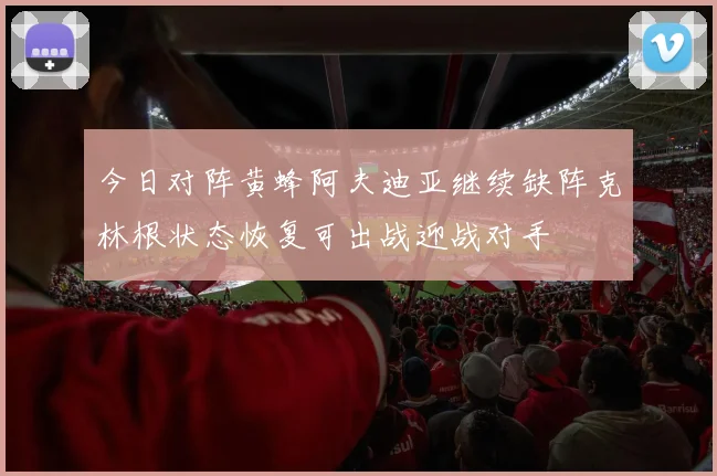 今日对阵黄蜂阿夫迪亚继续缺阵克林根状态恢复可出战迎战对手
