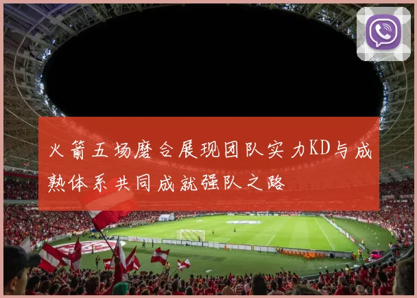 火箭五场磨合展现团队实力KD与成熟体系共同成就强队之路