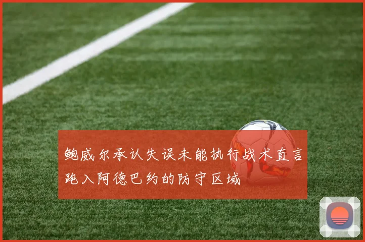 鲍威尔承认失误未能执行战术直言跑入阿德巴约的防守区域