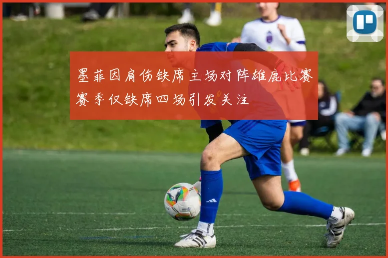 墨菲因肩伤缺席主场对阵雄鹿比赛赛季仅缺席四场引发关注