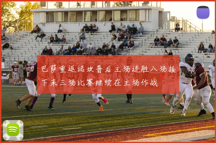 巴萨重返诺坎普后主场连胜八场接下来三场比赛继续在主场作战