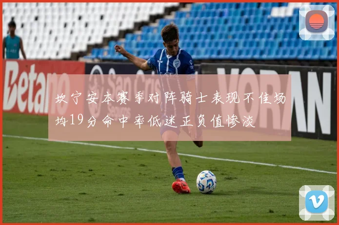 坎宁安本赛季对阵骑士表现不佳场均19分命中率低迷正负值惨淡