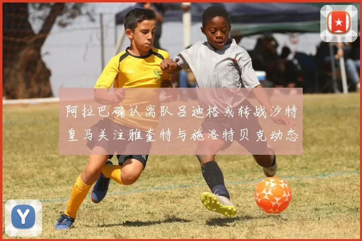 阿拉巴确认离队吕迪格或转战沙特皇马关注雅奎特与施洛特贝克动态