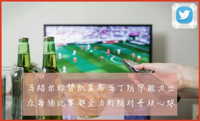 马绍尔称赞凯莱布马丁防守能力出众每场比赛都全力盯防对手核心球员